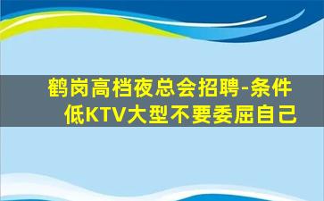 鹤岗高档夜总会招聘-条件低KTV大型不要委屈自己